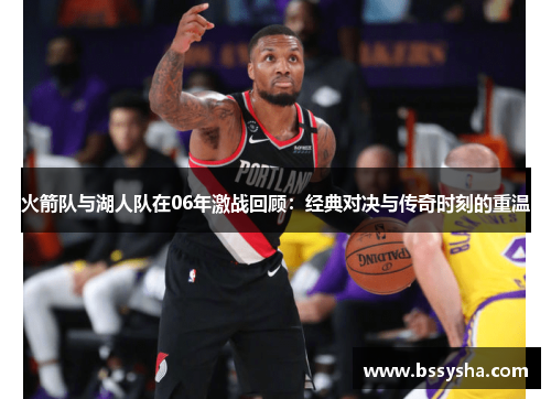 火箭队与湖人队在06年激战回顾：经典对决与传奇时刻的重温