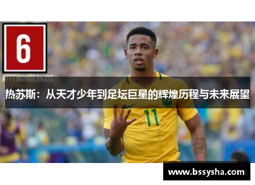 热苏斯：从天才少年到足坛巨星的辉煌历程与未来展望