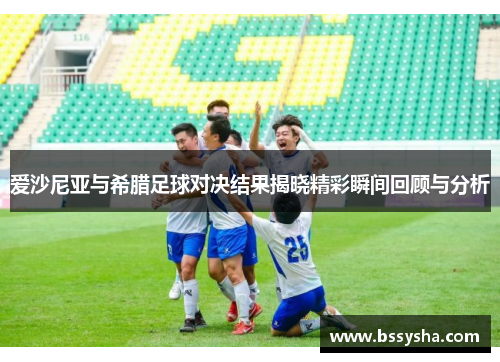 爱沙尼亚与希腊足球对决结果揭晓精彩瞬间回顾与分析