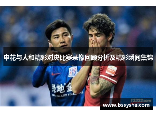 申花与人和精彩对决比赛录像回顾分析及精彩瞬间集锦