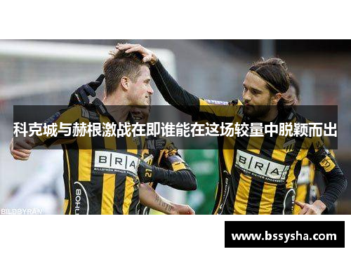 科克城与赫根激战在即谁能在这场较量中脱颖而出