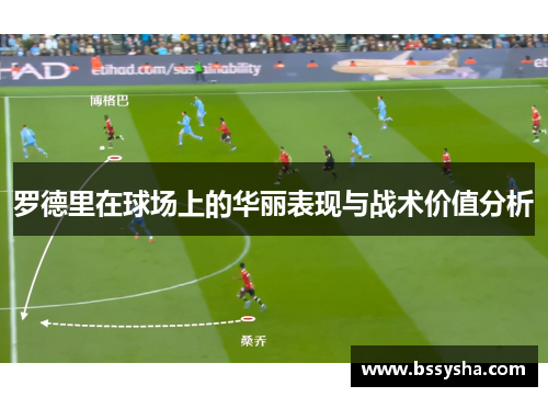 罗德里在球场上的华丽表现与战术价值分析